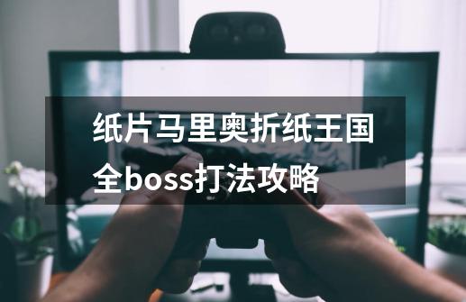 纸片马里奥折纸王国全boss打法攻略-第1张-游戏资讯-龙启科技