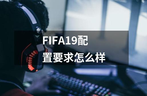 FIFA19配置要求怎么样-第1张-游戏资讯-龙启科技