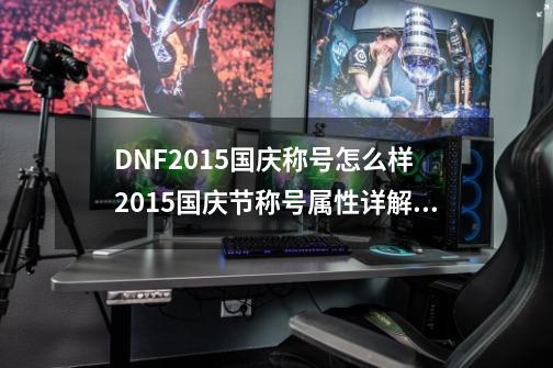 DNF2015国庆称号怎么样 2015国庆节称号属性详解,dnf2013国庆礼包-第1张-游戏资讯-龙启科技