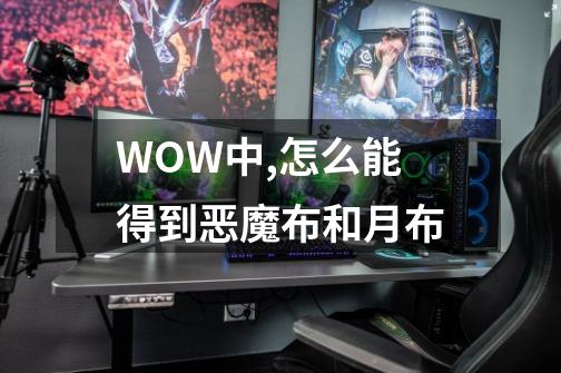 WOW中,怎么能得到恶魔布和月布-第1张-游戏资讯-龙启科技