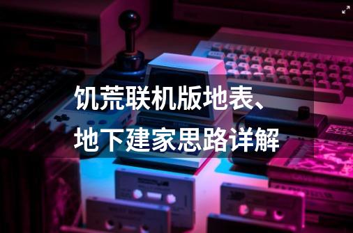 饥荒联机版地表、地下建家思路详解-第1张-游戏资讯-龙启科技