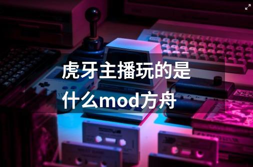 虎牙主播玩的是什么mod方舟-第1张-游戏资讯-龙启科技