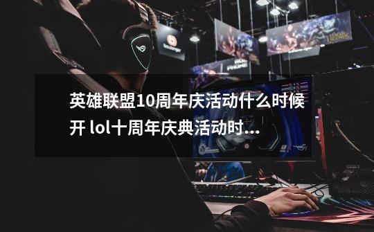 英雄联盟10周年庆活动什么时候开 lol十周年庆典活动时间介绍-第1张-游戏资讯-龙启科技