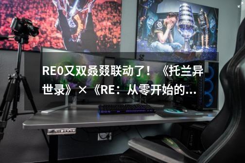 RE0又双叒叕联动了！《托兰异世录》×《RE：从零开始的异世界生活》-第1张-游戏资讯-龙启科技