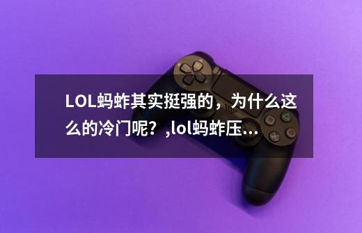 LOL蚂蚱其实挺强的，为什么这么的冷门呢？,lol蚂蚱压制能不能解除-第1张-游戏资讯-龙启科技