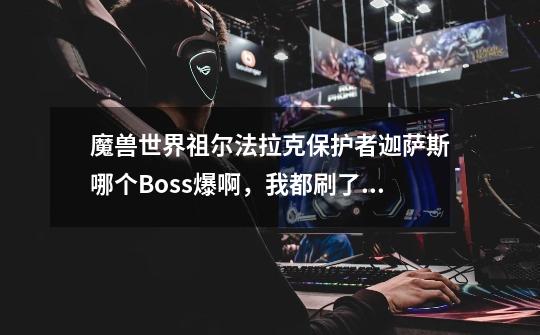 魔兽世界祖尔法拉克保护者迦萨斯哪个Boss爆啊，我都刷了N回-第1张-游戏资讯-龙启科技