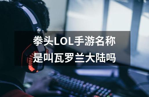 拳头LOL手游名称是叫瓦罗兰大陆吗-第1张-游戏资讯-龙启科技