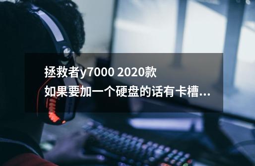 拯救者y7000 2020款 如果要加一个硬盘的话有卡槽吗-第1张-游戏资讯-龙启科技