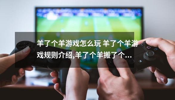 羊了个羊游戏怎么玩 羊了个羊游戏规则介绍,羊了个羊搬了个砖壁纸-第1张-游戏资讯-龙启科技