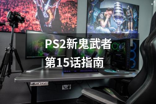 PS2新鬼武者第15话指南-第1张-游戏资讯-龙启科技