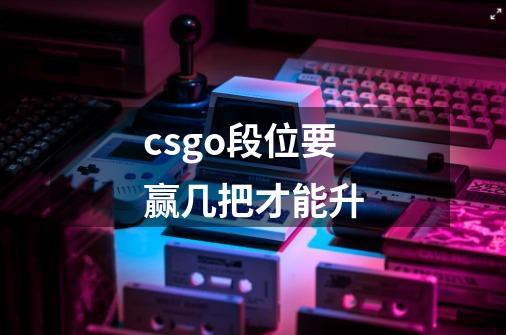 csgo段位要赢几把才能升-第1张-游戏资讯-龙启科技