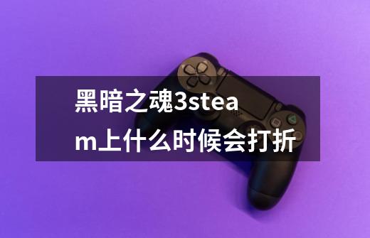 黑暗之魂3steam上什么时候会打折-第1张-游戏资讯-龙启科技