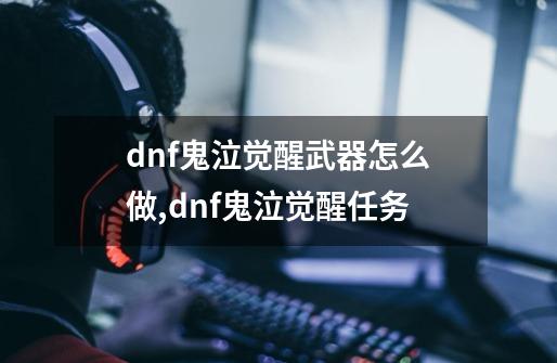 dnf鬼泣觉醒武器怎么做?,dnf鬼泣觉醒任务-第1张-游戏资讯-龙启科技