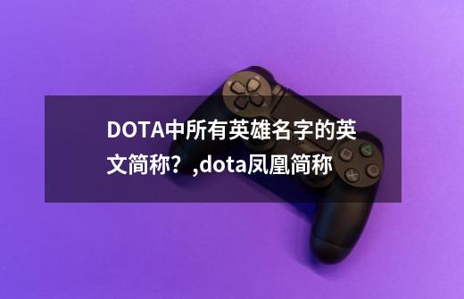 DOTA中所有英雄名字的英文简称？,dota凤凰简称-第1张-游戏资讯-龙启科技