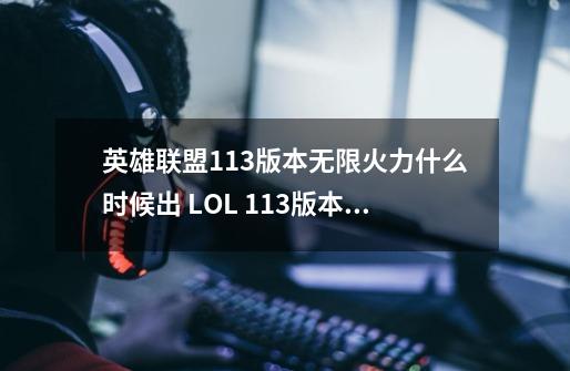 英雄联盟11.3版本无限火力什么时候出 LOL 11.3版本2021无限乱斗开启时间一览-第1张-游戏资讯-龙启科技