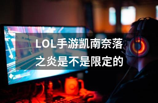 LOL手游凯南奈落之炎是不是限定的-第1张-游戏资讯-龙启科技