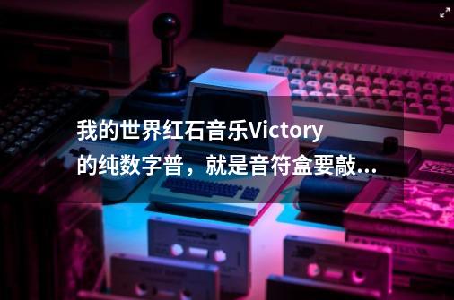 我的世界红石音乐Victory的纯数字普，就是音符盒要敲几下数字就是多少那种，谢谢各位-第1张-游戏资讯-龙启科技