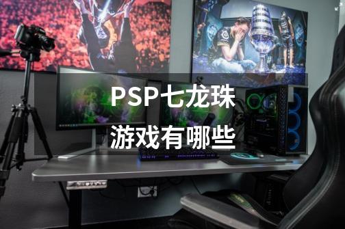 PSP七龙珠游戏有哪些-第1张-游戏资讯-龙启科技