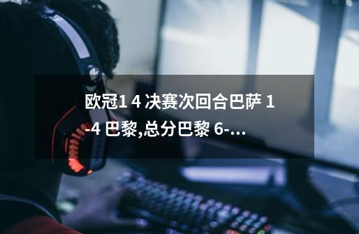 欧冠1 4 决赛次回合巴萨 1-4 巴黎,总分巴黎 6-4 巴萨逆转-第1张-游戏资讯-龙启科技