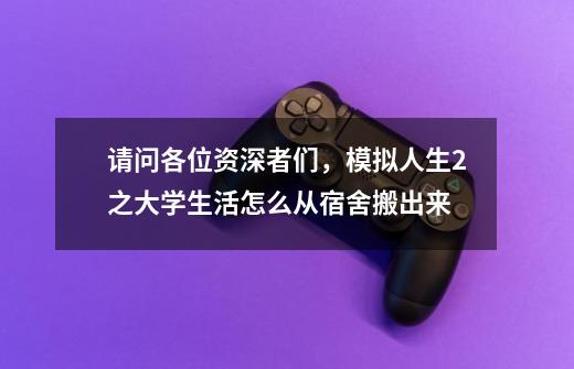 请问各位资深者们，模拟人生2之大学生活怎么从宿舍搬出来-第1张-游戏资讯-龙启科技