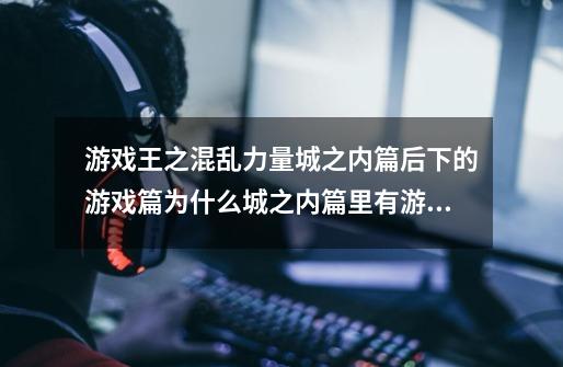 游戏王之混乱力量城之内篇后下的游戏篇为什么城之内篇里有游戏篇的卡-第1张-游戏资讯-龙启科技