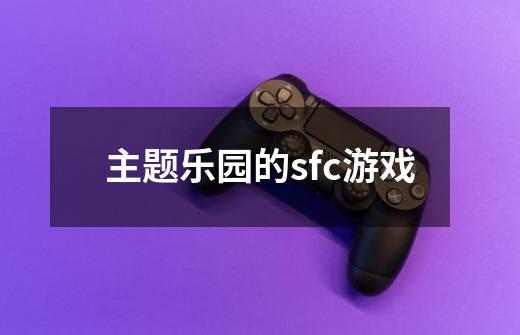 主题乐园的sfc游戏-第1张-游戏资讯-龙启科技