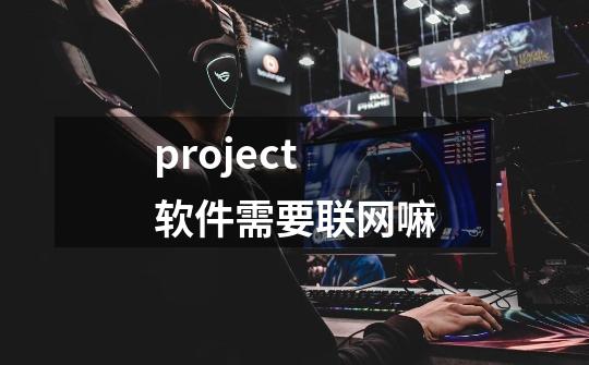 project软件需要联网嘛-第1张-游戏资讯-龙启科技