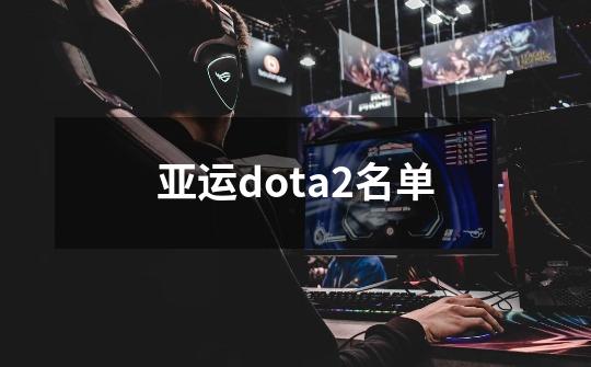 亚运dota2名单-第1张-游戏资讯-龙启科技