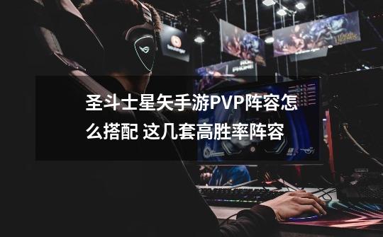 圣斗士星矢手游PVP阵容怎么搭配 这几套高胜率阵容-第1张-游戏资讯-龙启科技