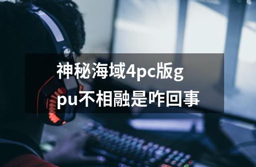 神秘海域4pc版gpu不相融是咋回事-第1张-游戏资讯-龙启科技