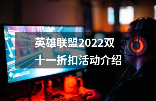 英雄联盟2022双十一折扣活动介绍-第1张-游戏资讯-龙启科技