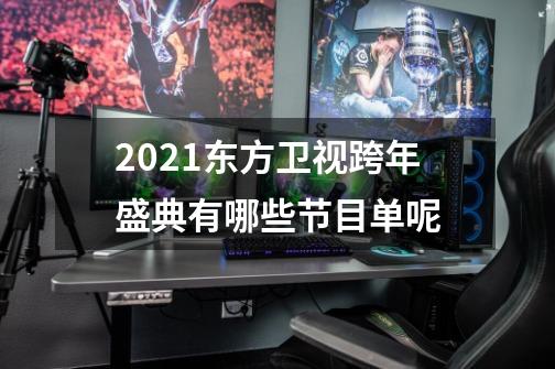 2021东方卫视跨年盛典有哪些节目单呢-第1张-游戏资讯-龙启科技