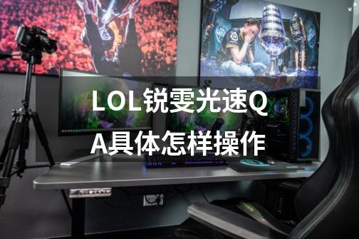 LOL锐雯光速QA具体怎样操作-第1张-游戏资讯-龙启科技