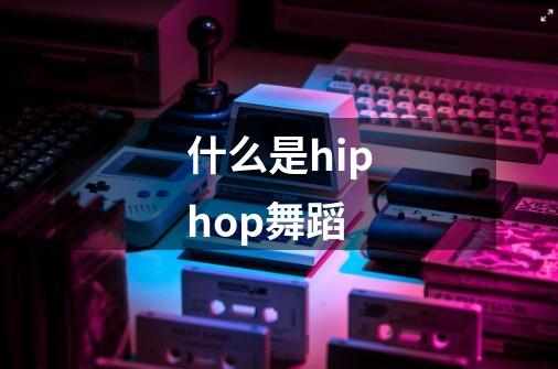 什么是hiphop舞蹈-第1张-游戏资讯-龙启科技