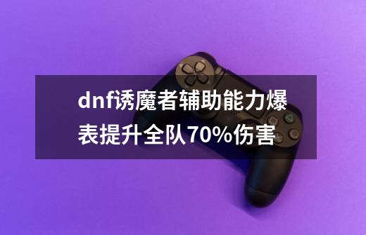 dnf诱魔者辅助能力爆表提升全队70%伤害-第1张-游戏资讯-龙启科技