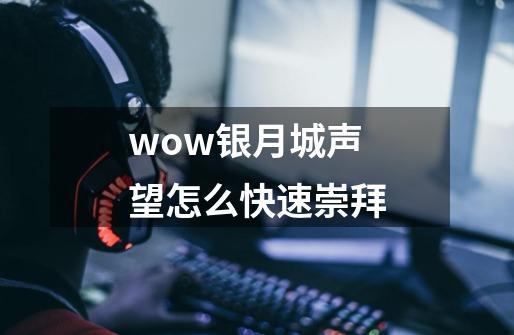 wow银月城声望怎么快速崇拜-第1张-游戏资讯-龙启科技