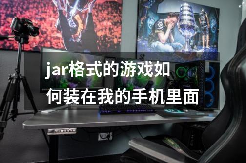 jar格式的游戏如何装在我的手机里面-第1张-游戏资讯-龙启科技