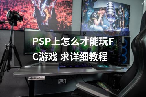 PSP上怎么才能玩FC游戏 求详细教程-第1张-游戏资讯-龙启科技