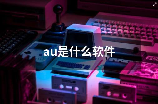 au是什么软件-第1张-游戏资讯-龙启科技