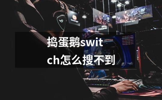 捣蛋鹅switch怎么搜不到-第1张-游戏资讯-龙启科技