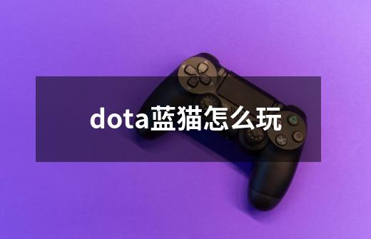 dota蓝猫怎么玩-第1张-游戏资讯-龙启科技