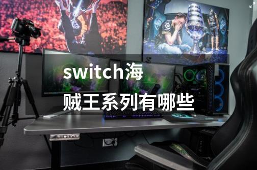 switch海贼王系列有哪些-第1张-游戏资讯-龙启科技