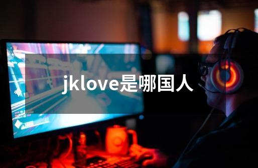 jklove是哪国人-第1张-游戏资讯-龙启科技