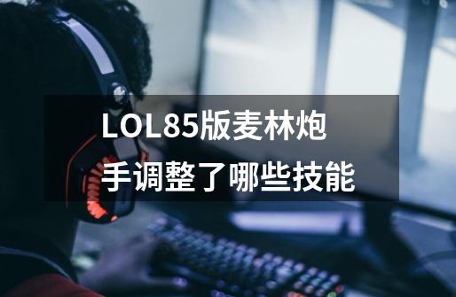 LOL8.5版麦林炮手调整了哪些技能-第1张-游戏资讯-龙启科技