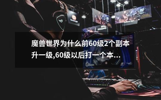 魔兽世界为什么前60级2个副本升一级,60级以后打一个本经验槽才动一点-第1张-游戏资讯-龙启科技