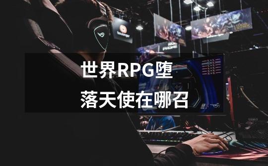 世界RPG堕落天使在哪召-第1张-游戏资讯-龙启科技