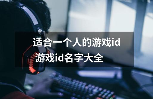 适合一个人的游戏id 游戏id名字大全-第1张-游戏资讯-龙启科技