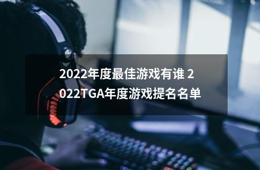 2022年度最佳游戏有谁 2022TGA年度游戏提名名单-第1张-游戏资讯-龙启科技