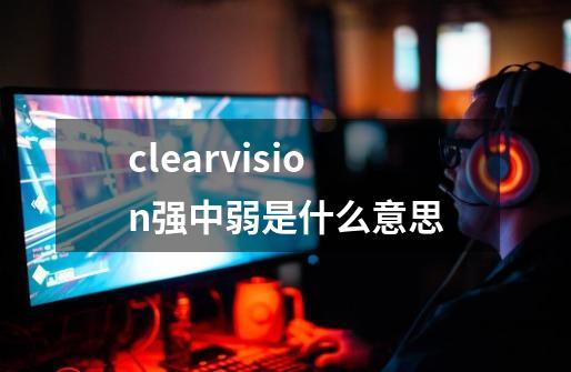 clearvision强中弱是什么意思-第1张-游戏资讯-龙启科技