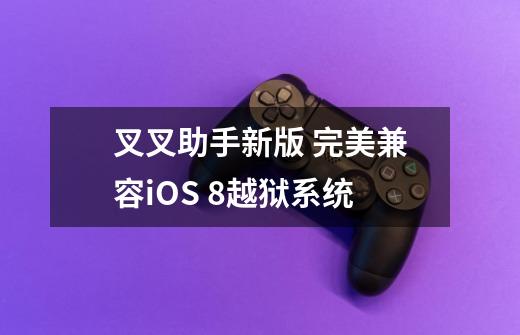 叉叉助手新版 完美兼容iOS 8越狱系统-第1张-游戏资讯-龙启科技